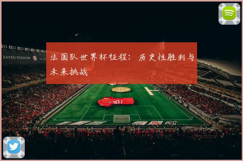 法国队世界杯征程：历史性胜利与未来挑战