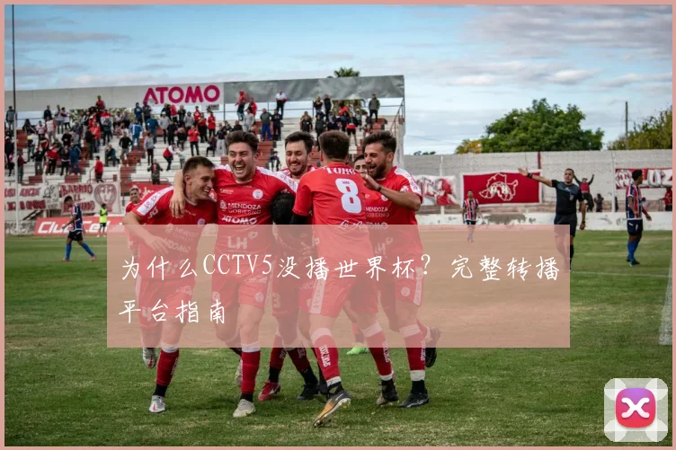 为什么CCTV5没播世界杯?完整转播平台指南