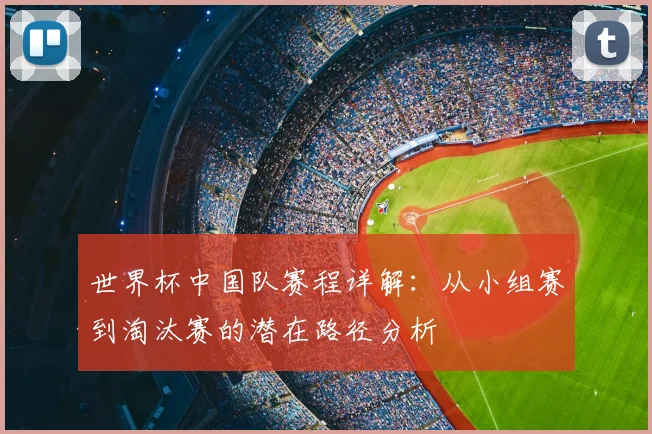 世界杯中国队赛程详解：从小组赛到淘汰赛的潜在路径分析