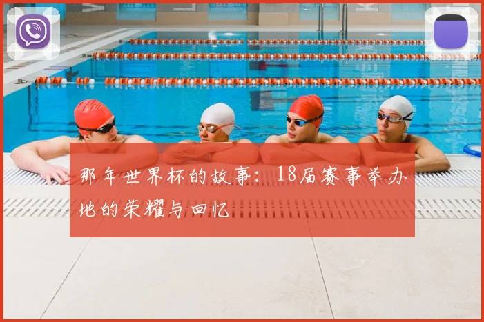 那年世界杯的故事：18届赛事举办地的荣耀与回忆
