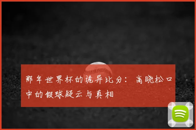 那年世界杯的诡异比分：高晓松口中的假球疑云与真相