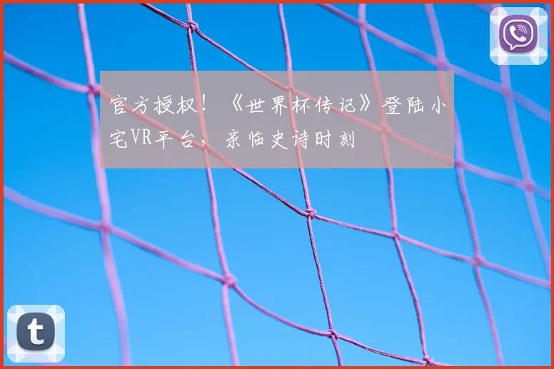 官方授权!《世界杯传记》登陆小宅VR平台,亲临史诗时刻