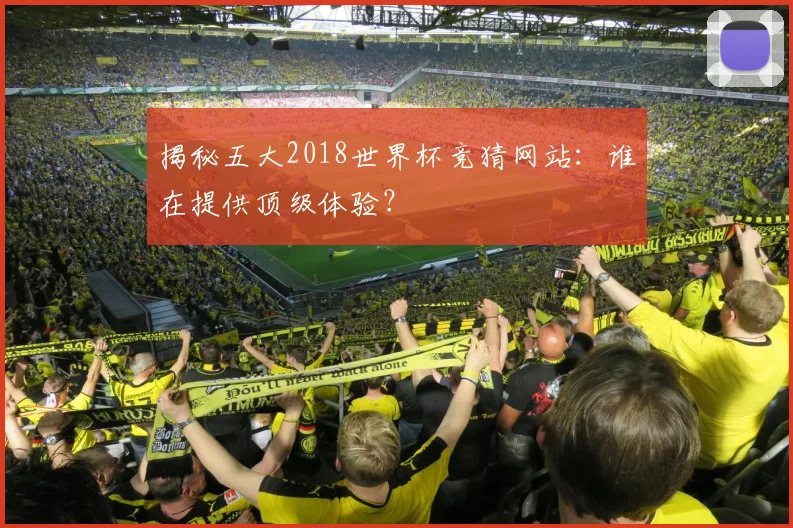 揭秘五大2018世界杯竞猜网站：谁在提供顶级体验？