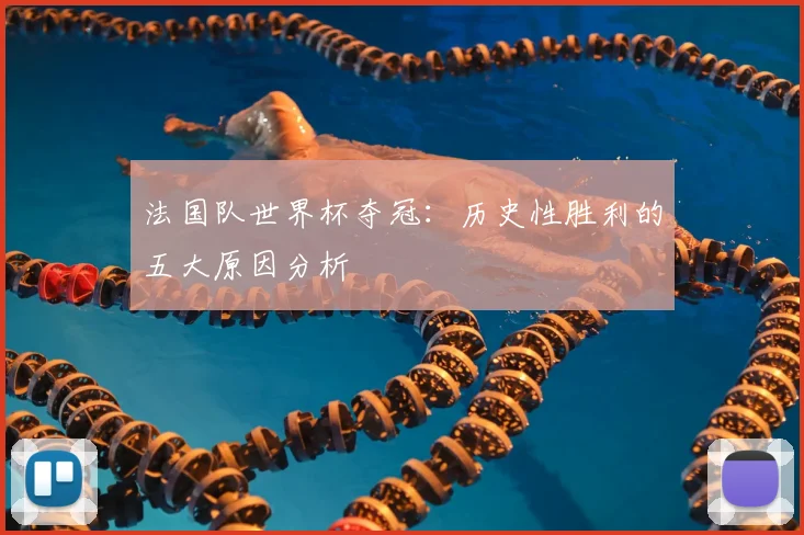 法国队世界杯夺冠：历史性胜利的五大原因分析