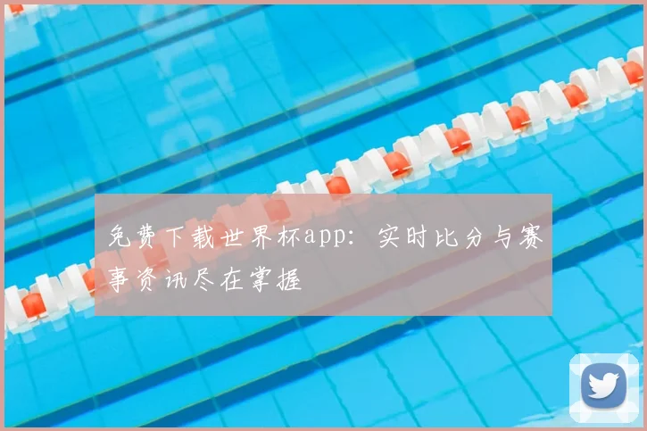 免费下载世界杯app：实时比分与赛事资讯尽在掌握