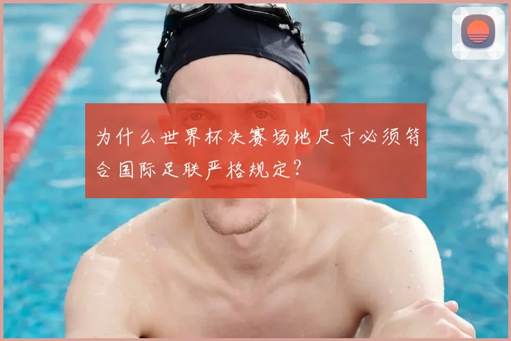 为什么世界杯决赛场地尺寸必须符合国际足联严格规定?