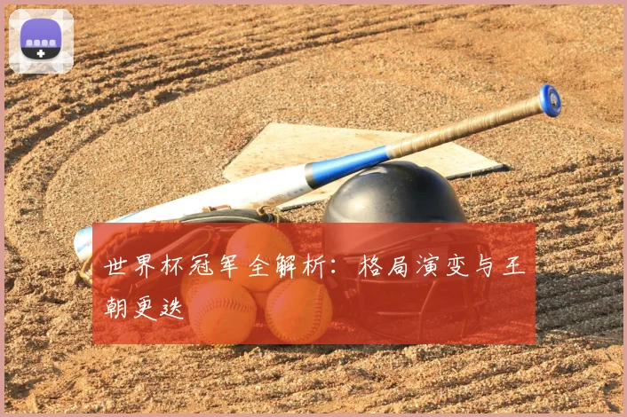世界杯冠军全解析:格局演变与王朝更迭
